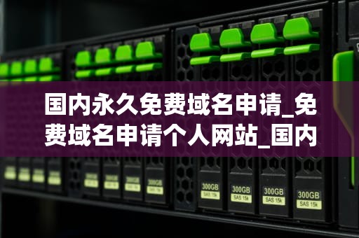国内永久免费域名申请_免费域名申请个人网站_国内永久免费域名申请全攻略