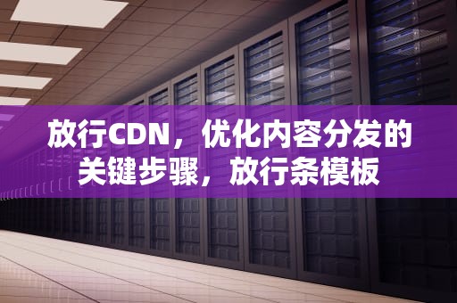 放行CDN，优化内容分发的关键步骤，放行条模板