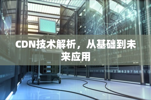 CDN技术解析，从基础到未来应用