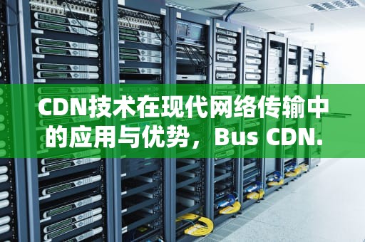 CDN技术在现代网络传输中的应用与优势，Bus CDN. Art