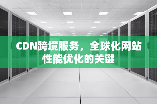 CDN跨境服务，全球化网站性能优化的关键