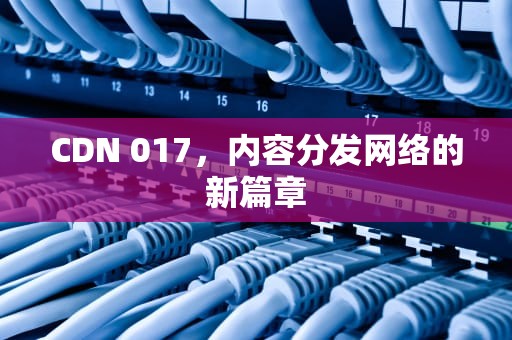 CDN 017，内容分发网络的新篇章