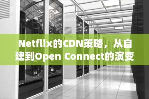 Netflix的CDN策略，从自建到Open Connect的演变