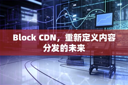 Block CDN，重新定义内容分发的未来