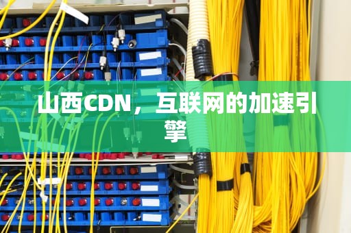 山西CDN，互联网的加速引擎