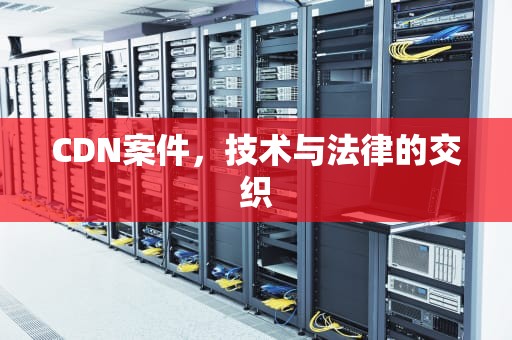 CDN案件，技术与法律的交织