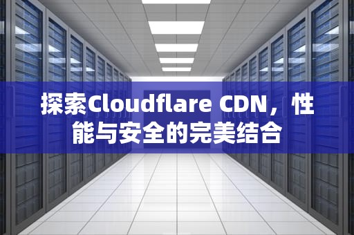 探索Cloudflare CDN，性能与安全的完美结合