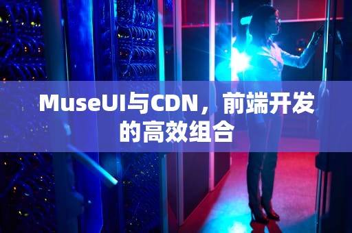 MuseUI与CDN，前端开发的高效组合