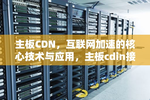 主板CDN，互联网加速的核心技术与应用，主板cdin接口