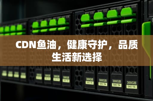 CDN鱼油，健康守护，品质生活新选择