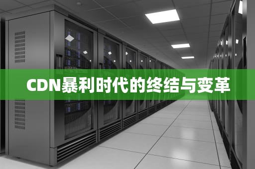 CDN暴利时代的终结与变革