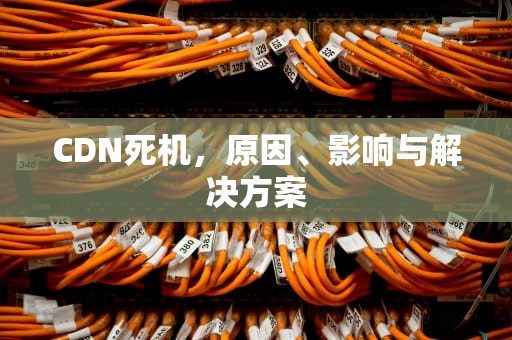 CDN死机，原因、影响与解决方案