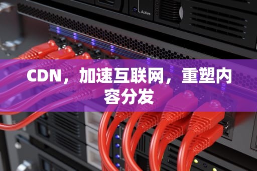 CDN，加速互联网，重塑内容分发