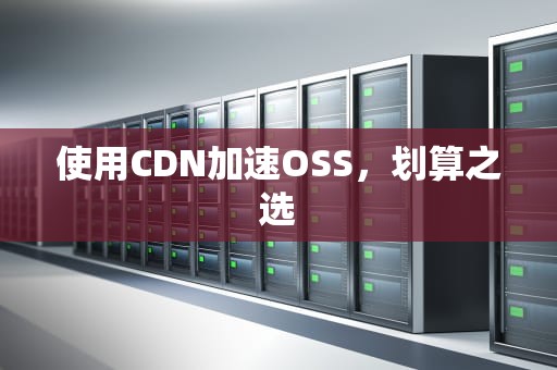 使用CDN加速OSS，划算之选