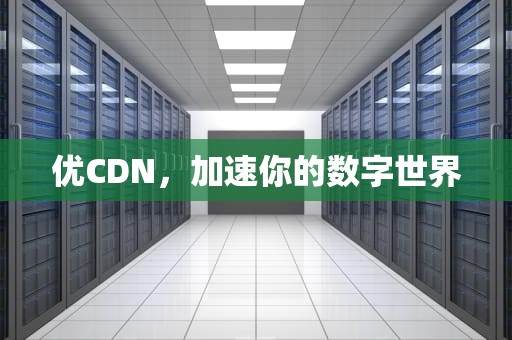 优CDN，加速你的数字世界