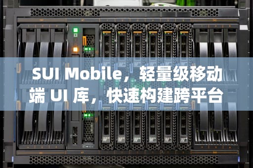 SUI Mobile，轻量级移动端 UI 库，快速构建跨平台 Web App