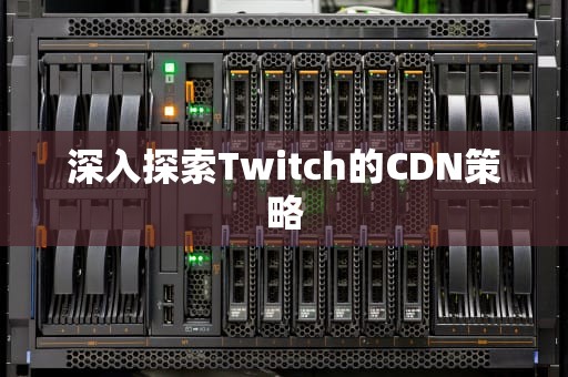 深入探索Twitch的CDN策略