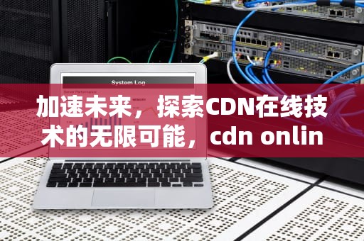 加速未来，探索CDN在线技术的无限可能，cdn online-exam