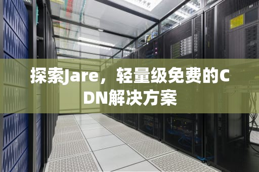 探索Jare，轻量级免费的CDN解决方案
