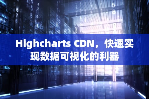 Highcharts CDN，快速实现数据可视化的利器