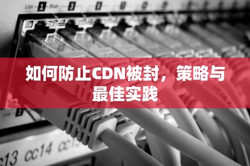 如何防止CDN被封，策略与最佳实践