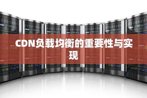 CDN负载均衡的重要性与实现