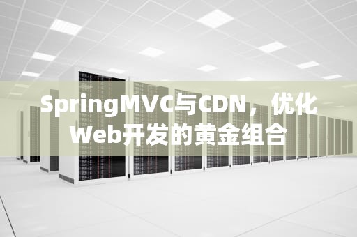 SpringMVC与CDN，优化Web开发的黄金组合