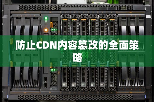 防止CDN内容篡改的全面策略