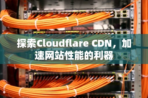 探索Cloudflare CDN，加速网站性能的利器