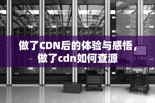 做了CDN后的体验与感悟，做了cdn如何查源