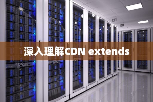 深入理解CDN extends