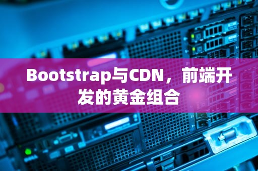 Bootstrap与CDN，前端开发的黄金组合