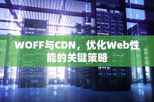 WOFF与CDN，优化Web性能的关键策略