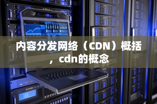 内容分发网络（CDN）概括，cdn的概念