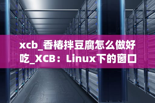 xcb_香椿拌豆腐怎么做好吃_XCB：Linux下的窗口系统基础