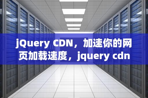 jQuery CDN，加速你的网页加载速度，jquery cdn
