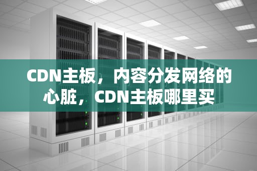 CDN主板，内容分发网络的心脏，CDN主板哪里买
