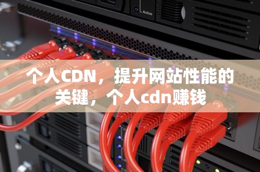 个人CDN，提升网站性能的关键，个人cdn赚钱