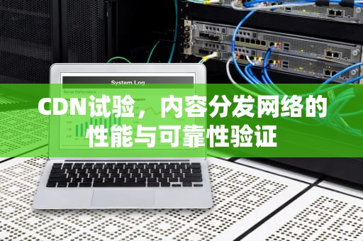 CDN试验，内容分发网络的性能与可靠性验证