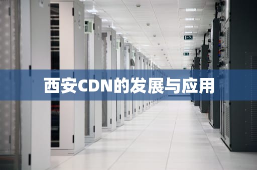 西安CDN的发展与应用