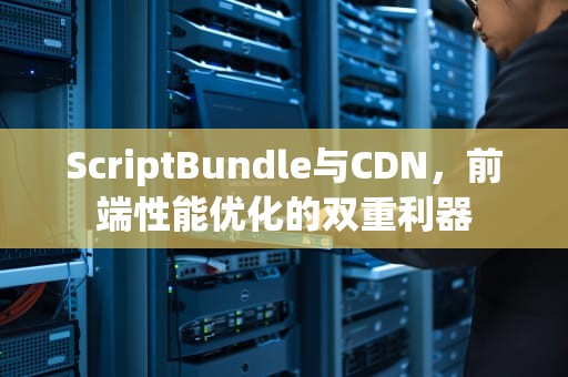 ScriptBundle与CDN，前端性能优化的双重利器