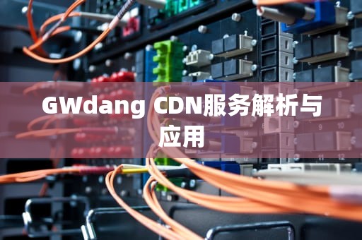GWdang CDN服务解析与应用