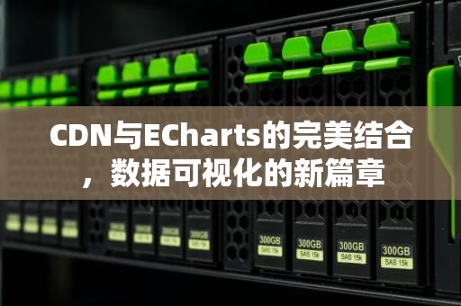 CDN与ECharts的完美结合，数据可视化的新篇章