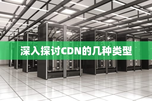 深入探讨CDN的几种类型
