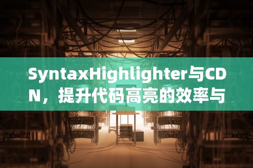 SyntaxHighlighter与CDN，提升代码高亮的效率与便捷性