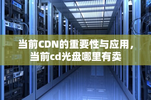 当前CDN的重要性与应用，当前cd光盘哪里有卖