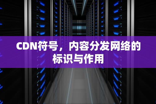 CDN符号，内容分发网络的标识与作用