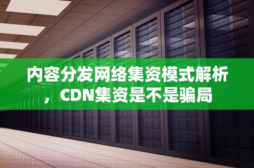 内容分发网络集资模式解析，CDN集资是不是骗局