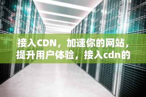 接入CDN，加速你的网站，提升用户体验，接入cdn的步骤
