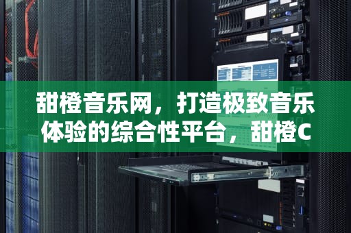 甜橙音乐网，打造极致音乐体验的综合性平台，甜橙C代表男孩还是女孩